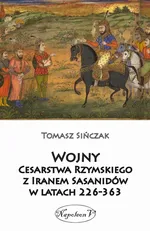 Wojny Cesarstwa Rzymskiego z Iranem Sasanidów w latach 226-363 - Tomasz Sińczak