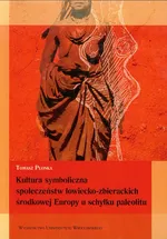 Kultura symboliczna społeczeństw łowiecko-zbierackich środkowej Europy u schyłku paleolitu - Outlet - Tomasz Płonka