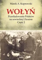 Wołyń Prześladowania Polaków na sowieckiej Ukrainie Część 2 - Koprowski Marek A.