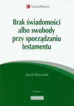 Brak świadomosci albo swobody przy sporządzaniu testamentu - Outlet - Jacek Wierciński