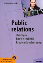 Public relations Strategia i nowe techniki kreowania wizerunku - Wojciech Budzyński