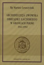 Archidiecezja lwowska obrządku łacińskiego w granicach Polski 1944-1992 - Mariusz Leszczyński