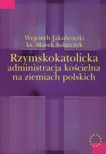 Rzymskokatolicka administracja kościelna na ziemiach polskich - Wojciech Jakubowski