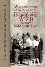W poszukiwaniu nowoczesnej, demokratycznej i narodowej wizji reformy szkolnictwa - Outlet - Maria Januszewska-Warych