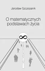 O matematycznych podstawach życia - Jarosław Szczepanik