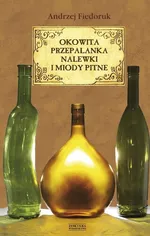 Okowita, przepalanka, nalewki i miody pitne - Andrzej Fiedoruk