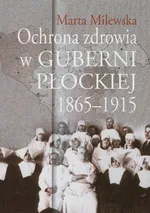 Ochrona zdrowia w guberni płockiej 1865-1915 - Marta Milewska