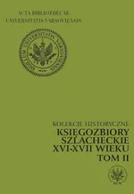 Kolekcje historyczne Księgozbiory szlacheckie XVI-XVII wieku Tom 2 - Marianna Czapnik