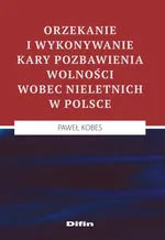 Orzekanie i wykonywanie kary pozbawienia wolności wobec nieletnich w Polsce - Paweł Kobes