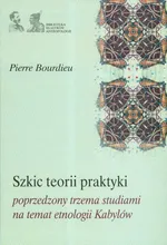 Szkic teorii praktyki poprzedzony trzema studiami na temat etnologii Kabylów - Pierre Bourdieu