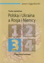 Trudne sąsiedztwa Polska i Ukraina a Rosja i Niemcy Tom 3 - Janusz Zajączkowski