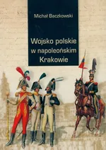 Wojsko w napoleońskim Krakowie - Michał Baczkowski