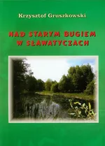 Nad Starym Bugiem w Sławatyczach - Krzysztof Gruszkowski