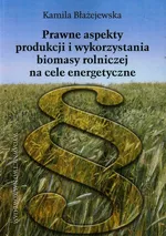 Prawne aspekty produkcji i wykorzystania biomasy rolniczej na cele energetyczne - Kamila Błażejewska