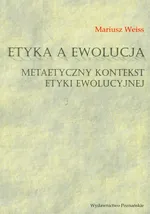 Etyka a ewolucja Metaetyczny kontekst etyki ewolucyjnej - Mariusz Weiss