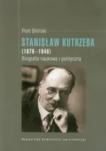Stanisław Kutrzeba (1876-1946) Biografia naukowa i polityczna - Piotr Biliński