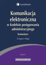 Komunikacja elektroniczna w Kodeksie postępowania administracyjnego Komentarz - Grzegorz Sibiga