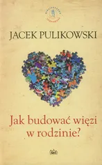 Jak budować więzi w rodzinie - Jacek Pulikowski