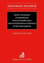 Model interakcji postępowania przygotowawczego oraz postępowania głównego w procesie karnym - Jarosław Zagrodnik