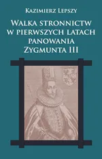 Walka stronnictw w pierwszych latach panowania Zygmunta III - Outlet - Kazimierz Lepszy