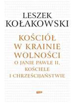Kościół w krainie wolności O Janie Pawle II Kościele i chrześcijaństwie - Leszek Kołakowski