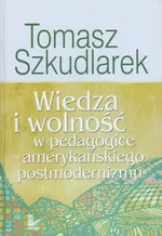 Wiedza i wolność w pedagogice amerykańskiego postmodernizmu - Tomasz Szkudlarek