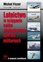 Lotnictwo w osiąganiu celów strategicznych operacji militarnych - Michał Fiszer