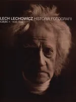 Historia fotografii Część 1 1839-1939 - Lech Lechowicz