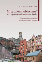 Mity „ziemi obiecanej” w regionalnej literaturze Łodzi - Jolanta Fiszbak