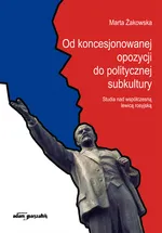 Od koncesjonowanej opozycji do politycznej subkultury - Marta Żakowska