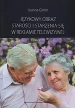 Językowy obraz starości i starzenia się w reklamie telewizyjnej - Joanna Ginter