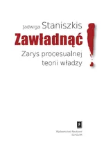 Zawładnąć Zarys procesualnej teorii władzy - Jadwiga Staniszkis