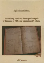 Przemiany struktur demograficznych w Toruniu w XIX i na początku XX wieku - Agnieszka Zielińska