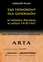 Sąd Honorowy dla Generałów w Wojsku Polskim w latach 1918-1947 - Grzegorz Kulka