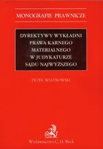 Dyrektywy wykładni prawa karnego materialnego w judykaturze Sądu Najwyższego - Outlet - Piotr Wiatrowski