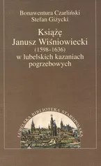 Książę Janusz Wiśniowiecki w lubelskich kazaniach pogrzebowych - Bonawentura Czarliński