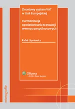 Docelowy system VAT w Unii Europejskiej Harmonizacja opodatkowania transakcji wewnątrzwspólnotowych - Rafał Lipniewicz
