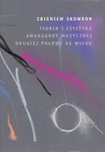 Teoria i estetyka awangardy muzycznej - Zbigniew Skowron
