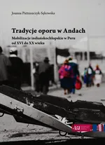 Tradycje oporu w Andach Mobilizacje indiańskochłopskie w Peru od XVI do XX wieku - Joanna Pietraszczyk-Sękowska