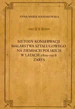 Metody konserwacji malarstwa sztalugowego na ziemiach polskich w latach 1800-1918 zarys - Maniakowska Anna Maria