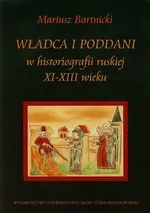 Władca i poddani w historiografii ruskiej XI-XIII wieku - Mariusz Bartnicki