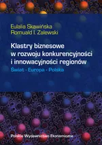 Klastry biznesowe w rozwoju konkurencyjności i innowacyjności regionów Świat Europa Polska - Eulalia Skawińska