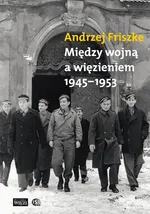 Między wojną a więzieniem 1945-1953 - Andrzej Friszke
