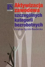 Aktywizacja zawodowa szczególnych kategorii bezrobotnych - Grażyna Spytek-Bandurska