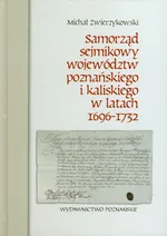 Samorząd sejmikowy województw poznańskiego i kaliskiego w latach 1696-1732 - Michał Zwierzykowski