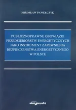 Publicznoprawne obowiązki przedsiębiorstw energetycznych jako instrument zapewnienia bezpieczeństwa energetycznego w Polsce - Mirosław Pawełczyk