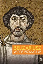 Belizariusz wódz Bizancjum - Ian Hughes