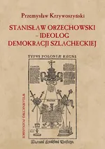 Stanisław Orzechowski ideolog demokracji szlacheckiej - Przemysław Krzywoszyński