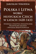 Polska i Litwa wobec husyckich Czech w latach 1420-1433 - Outlet - Jarosław Nikodem