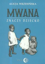 Mwana znaczy dziecko Z afrykańskich tradycji edukacyjnych - Outlet - Alicja Wrzesińska